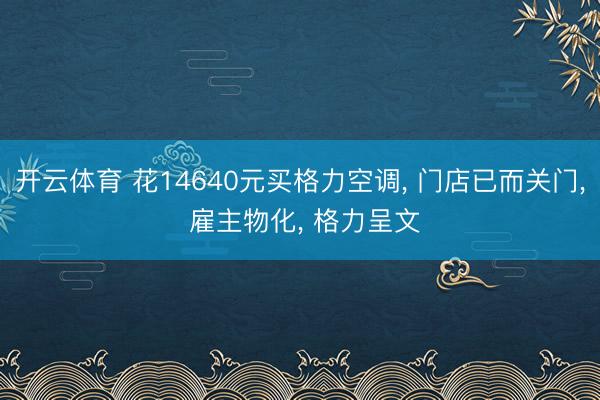 开云体育 花14640元买格力空调， 门店已而关门， 雇主物化， 格力呈文