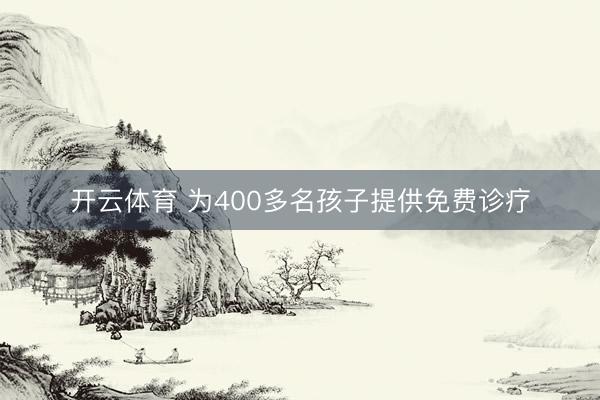 开云体育 为400多名孩子提供免费诊疗