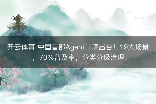 开云体育 中国首部Agent计谋出台！19大场景，70%普及率，分类分级治理