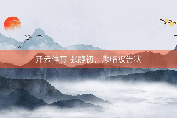 开云体育 张静初，濒临被告状