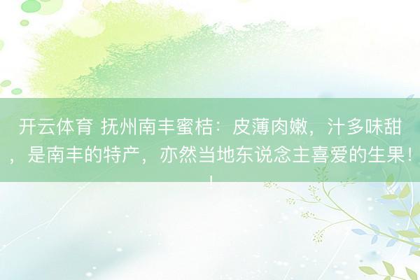 开云体育 抚州南丰蜜桔:皮薄肉嫩,汁多味甜,是南丰的特产,亦然当地东说念主喜爱的生果!