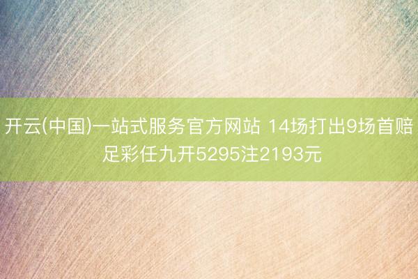 开云(中国)一站式服务官方网站 14场打出9场首赔 足彩任九开5295注2193元