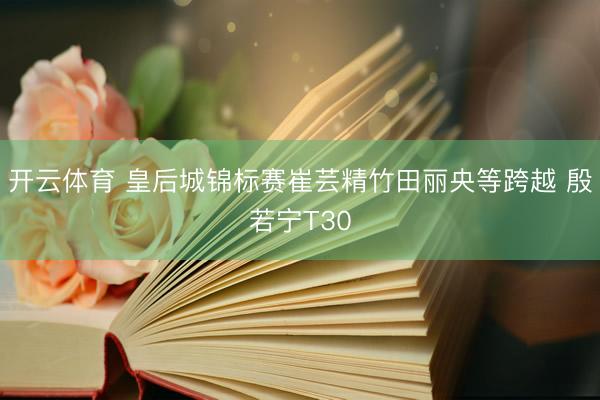 开云体育 皇后城锦标赛崔芸精竹田丽央等跨越 殷若宁T30