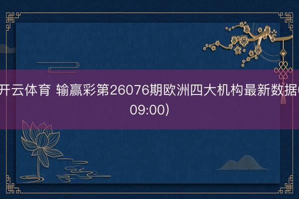 开云体育 输赢彩第26076期欧洲四大机构最新数据(09:00)