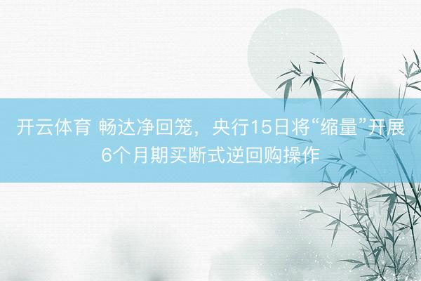 开云体育 畅达净回笼，央行15日将“缩量”开展6个月期买断式逆回购操作