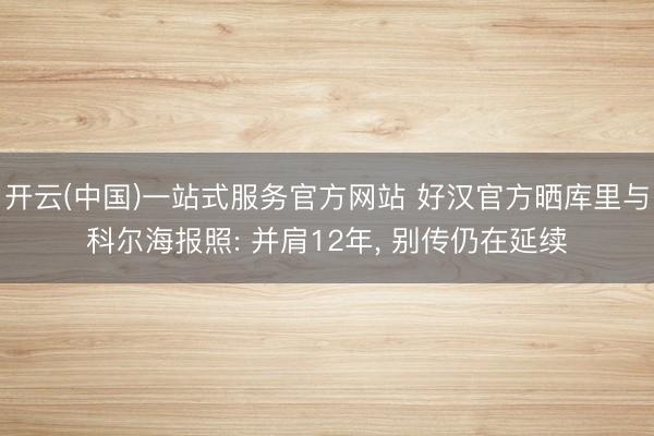 开云(中国)一站式服务官方网站 好汉官方晒库里与科尔海报照: 并肩12年， 别传仍在延续