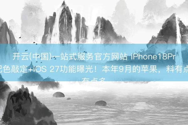 开云(中国)一站式服务官方网站 iPhone18Pro配色敲定+iOS 27功能曝光！本年9月的苹果，料有点多