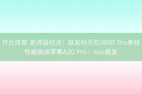 开云体育 史诗级对决！联发科天玑9600 Pro单核性能挑战苹果A20 Pro：vivo首发