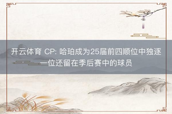 开云体育 CP: 哈珀成为25届前四顺位中独逐一位还留在季后赛中的球员