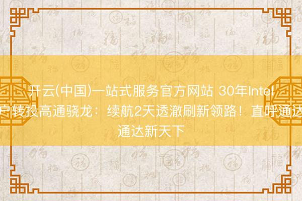 开云(中国)一站式服务官方网站 30年Intel诚笃用户转投高通骁龙：续航2天透澈刷新领路！直呼通达新天下