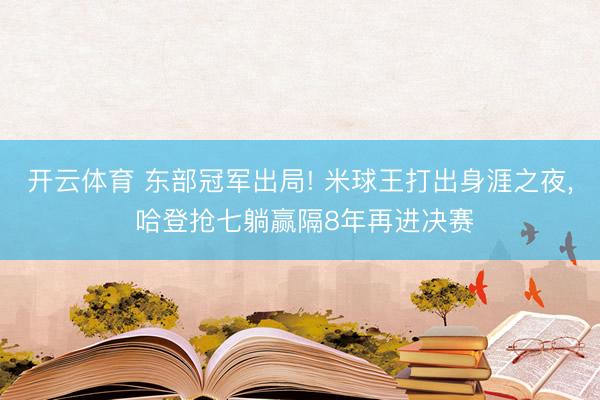 开云体育 东部冠军出局! 米球王打出身涯之夜， 哈登抢七躺赢隔8年再进决赛