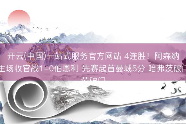 开云(中国)一站式服务官方网站 4连胜！阿森纳主场收官战1-0伯恩利 先赛起首曼城5分 哈弗茨破门