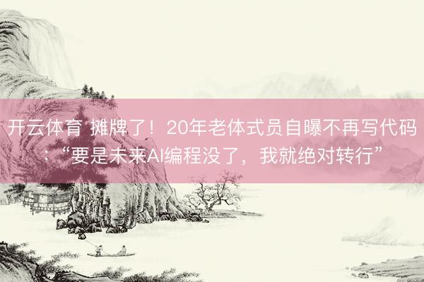 开云体育 摊牌了！20年老体式员自曝不再写代码：“要是未来AI编程没了，我就绝对转行”