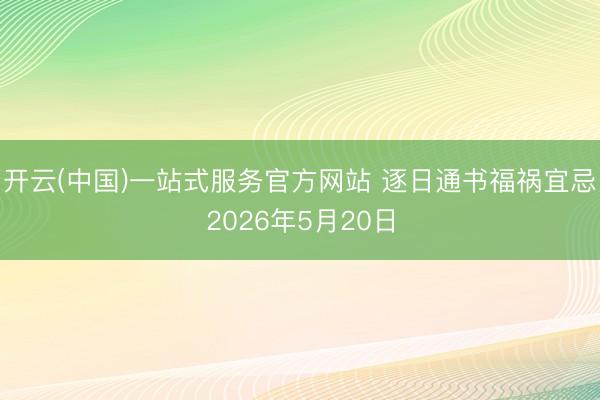 开云(中国)一站式服务官方网站 逐日通书福祸宜忌2026年5月20日