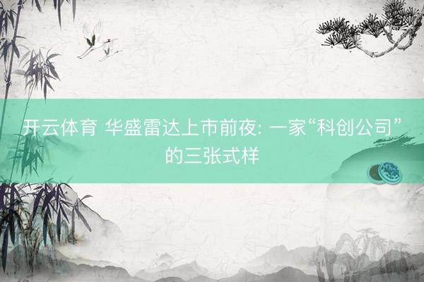 开云体育 华盛雷达上市前夜: 一家“科创公司”的三张式样
