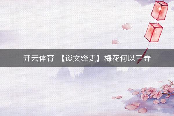 开云体育 【谈文绎史】梅花何以三弄