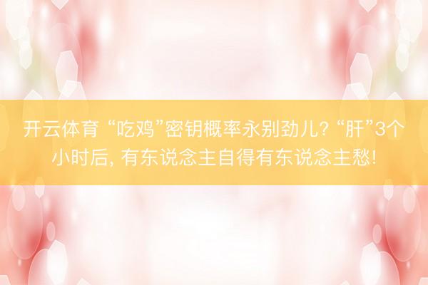 开云体育 “吃鸡”密钥概率永别劲儿? “肝”3个小时后， 有东说念主自得有东说念主愁!