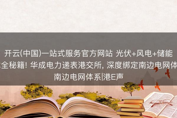 开云(中国)一站式服务官方网站 光伏+风电+储能电力样式全秘籍! 华成电力递表港交所， 深度绑定南边电网体系|港E声