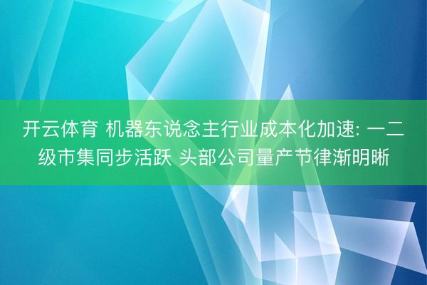 开云体育 机器东说念主行业成本化加速: 一二级市集同步活跃 头部公司量产节律渐明晰