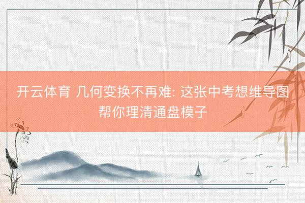 开云体育 几何变换不再难: 这张中考想维导图帮你理清通盘模子