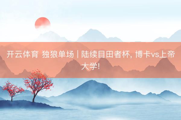 开云体育 独狼单场 | 陆续目田者杯， 博卡vs上帝大学!