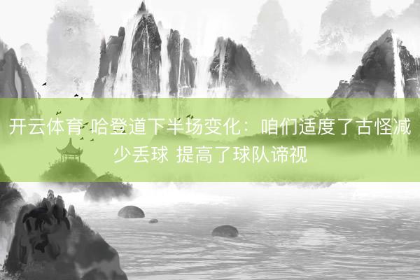 开云体育 哈登道下半场变化：咱们适度了古怪减少丢球 提高了球队谛视