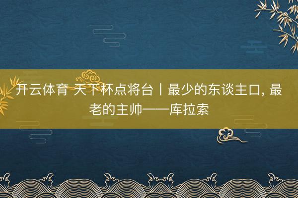 开云体育 天下杯点将台丨最少的东谈主口， 最老的主帅——库拉索