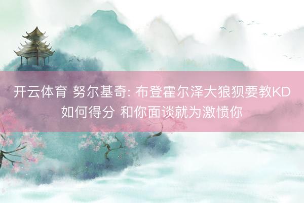 开云体育 努尔基奇: 布登霍尔泽大狼狈要教KD如何得分 和你面谈就为激愤你