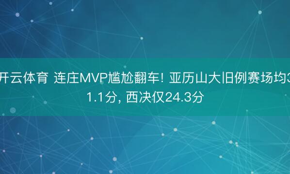 开云体育 连庄MVP尴尬翻车! 亚历山大旧例赛场均31.1分， 西决仅24.3分