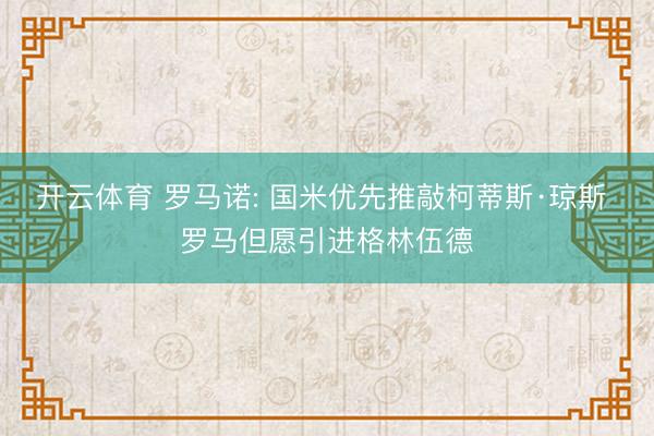 开云体育 罗马诺: 国米优先推敲柯蒂斯·琼斯 罗马但愿引进格林伍德