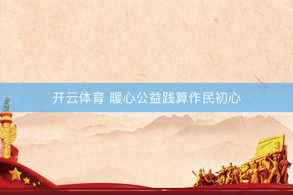 开云体育 暖心公益践算作民初心