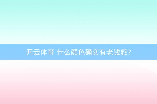 开云体育 什么颜色确实有老钱感？