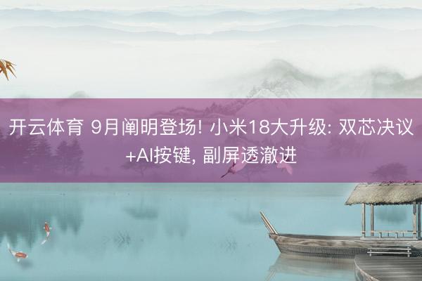 开云体育 9月阐明登场! 小米18大升级: 双芯决议+AI按键, 副屏透澈进