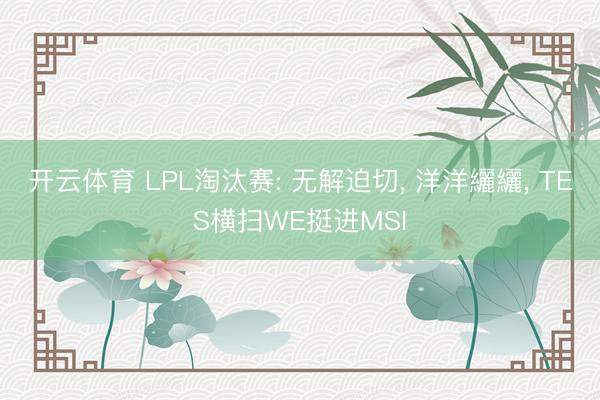 开云体育 LPL淘汰赛: 无解迫切, 洋洋纚纚, TES横扫