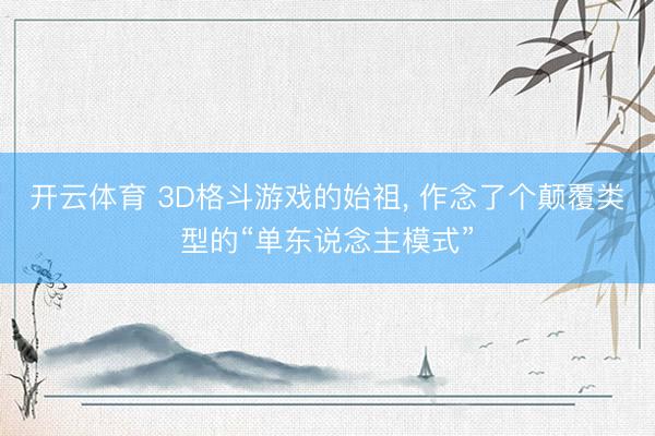 开云体育 3D格斗游戏的始祖, 作念了个颠覆类型的“单东说念