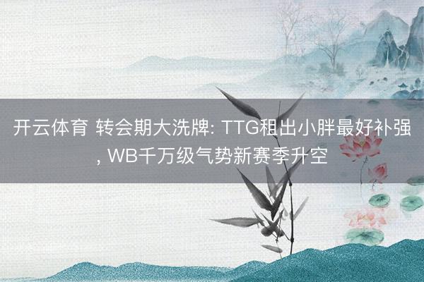 开云体育 转会期大洗牌: TTG租出小胖最好补强