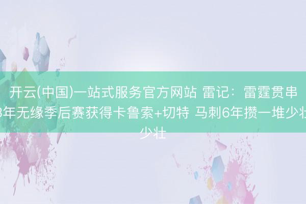 开云(中国)一站式服务官方网站 雷记：雷霆贯串3年无缘季后赛获得卡鲁索+切特 马刺6年攒一堆少壮