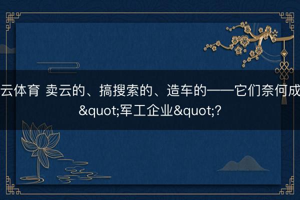 开云体育 卖云的、搞搜索的、造车的——它们奈何成了"军工企业"?