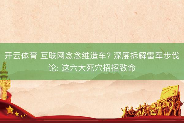 开云体育 互联网念念维造车? 深度拆解雷军步伐论: 这六大死穴招招致命
