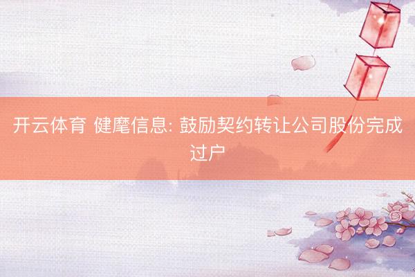 开云体育 健麾信息: 鼓励契约转让公司股份完成过户