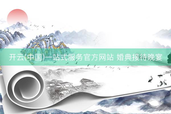 开云(中国)一站式服务官方网站 婚典接待晚宴