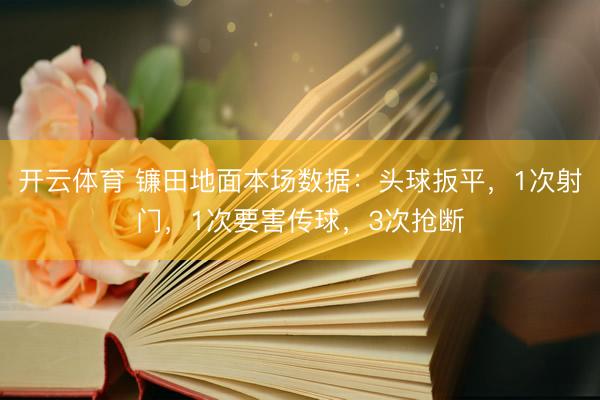 开云体育 镰田地面本场数据：头球扳平，1次射门，1次要害传球，<a href=