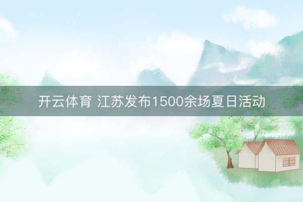 开云体育 江苏发布1500余场夏日活动