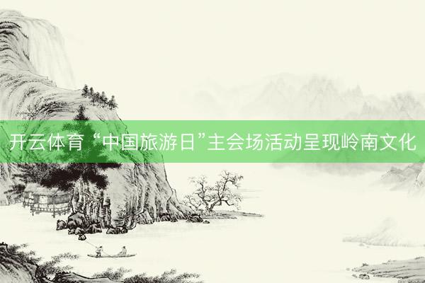 开云体育 “中国旅游日”主会场活动呈现岭南文化