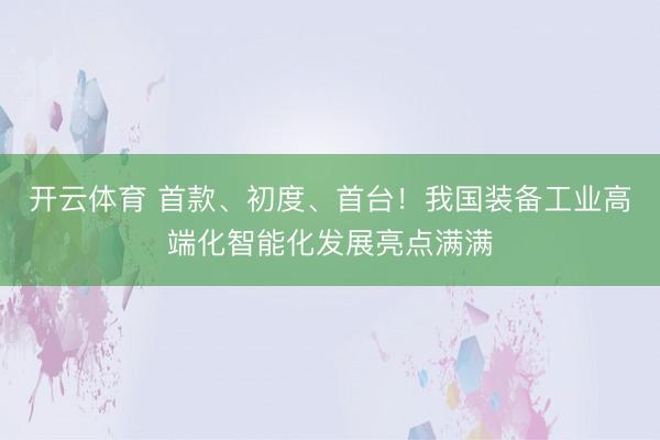 开云体育 首款、初度、首台！我国装备工业高端化智能化发展亮点满满