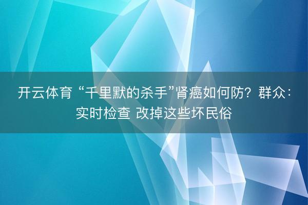 开云体育 “千里默的杀手”肾癌如何防？群众：实时检查 改掉这些坏民俗