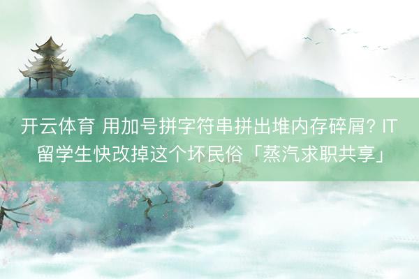 开云体育 用加号拼字符串拼出堆内存碎屑? IT留学生快改掉这个坏民俗「蒸汽求职共享」
