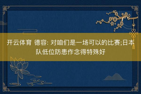 开云体育 德容: 对咱们是一场可以的比赛;日本队低位防患作念得特殊好
