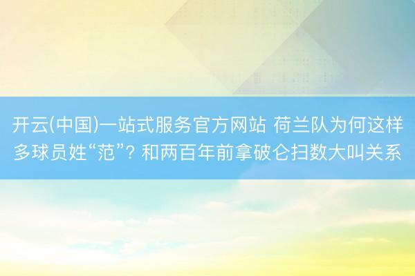 开云(中国)一站式服务官方网站 荷兰队为何这样多球员姓“范”? 和两百年前拿破仑扫数大叫关系