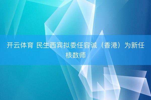 开云体育 民生西宾拟委任容诚(香港)为新任核数师